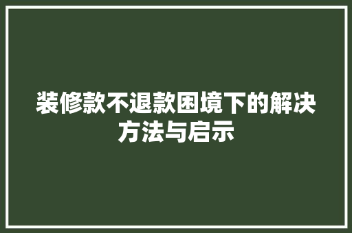 装修款不退款困境下的解决方法与启示