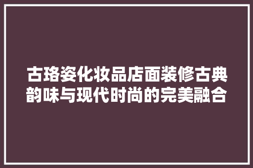 古珞姿化妆品店面装修古典韵味与现代时尚的完美融合