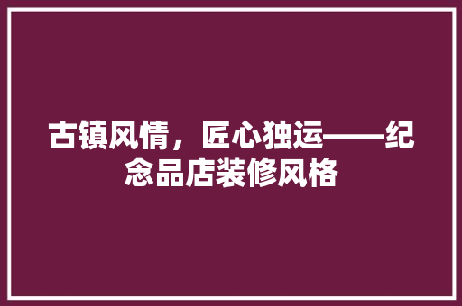 古镇风情，匠心独运——纪念品店装修风格