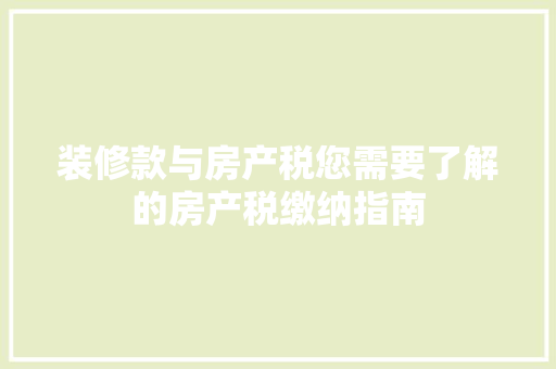 装修款与房产税您需要了解的房产税缴纳指南