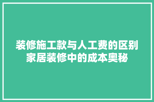 装修施工款与人工费的区别家居装修中的成本奥秘