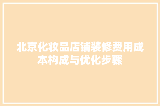 北京化妆品店铺装修费用成本构成与优化步骤