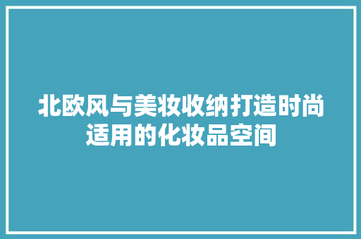 北欧风与美妆收纳打造时尚适用的化妆品空间