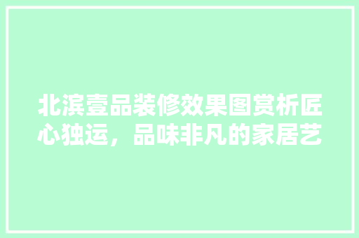 北滨壹品装修效果图赏析匠心独运，品味非凡的家居艺术