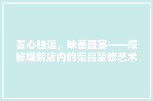 匠心独运，味蕾盛宴——探秘烧鹅店内的菜品装修艺术
