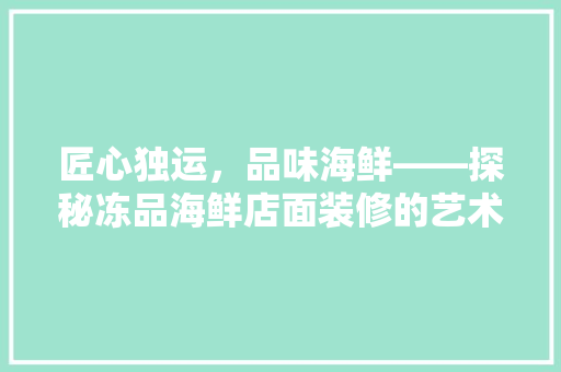 匠心独运，品味海鲜——探秘冻品海鲜店面装修的艺术魅力