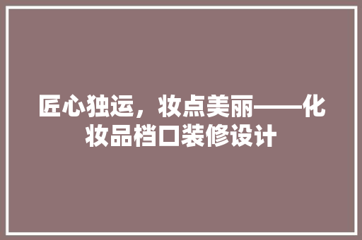 匠心独运，妆点美丽——化妆品档口装修设计