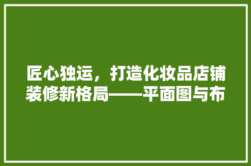 匠心独运，打造化妆品店铺装修新格局——平面图与布局方法