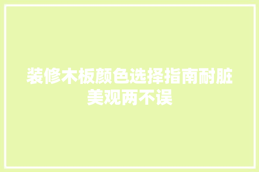 装修木板颜色选择指南耐脏美观两不误