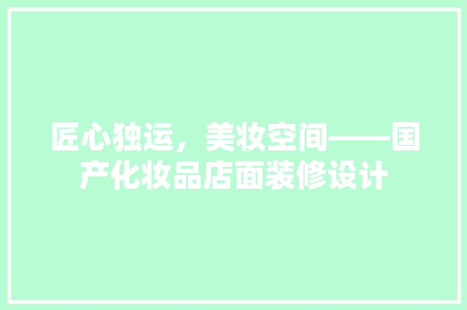匠心独运，美妆空间——国产化妆品店面装修设计