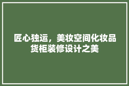 匠心独运，美妆空间化妆品货柜装修设计之美