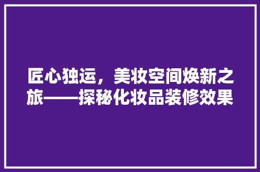 匠心独运，美妆空间焕新之旅——探秘化妆品装修效果图原型