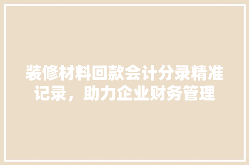 装修材料回款会计分录精准记录，助力企业财务管理