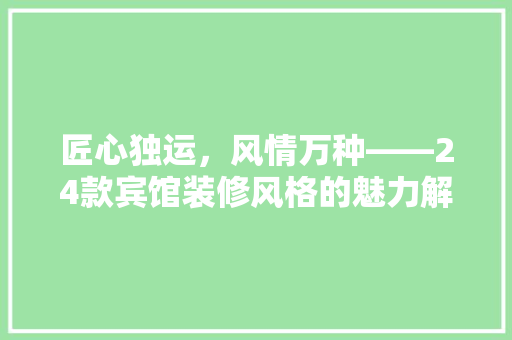 匠心独运，风情万种——24款宾馆装修风格的魅力解读