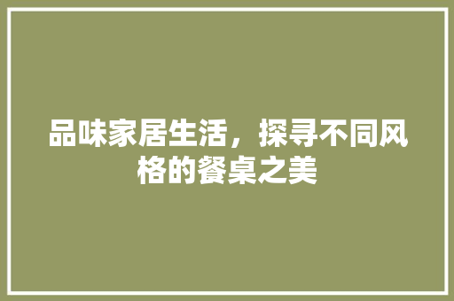 品味家居生活，探寻不同风格的餐桌之美