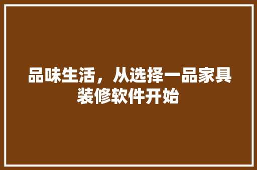 品味生活，从选择一品家具装修软件开始