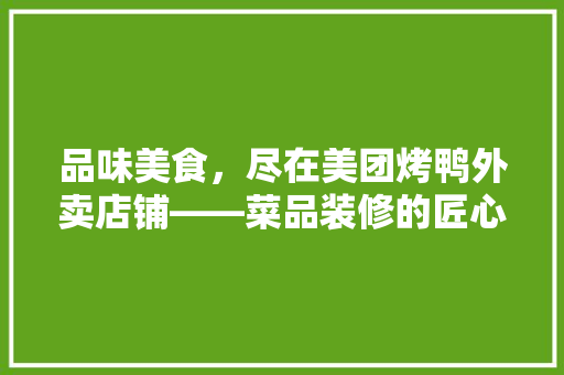 品味美食，尽在美团烤鸭外卖店铺——菜品装修的匠心独运