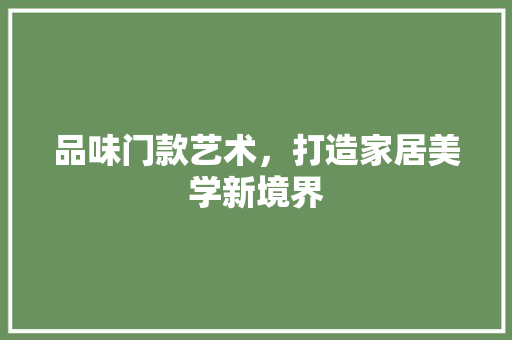 品味门款艺术，打造家居美学新境界