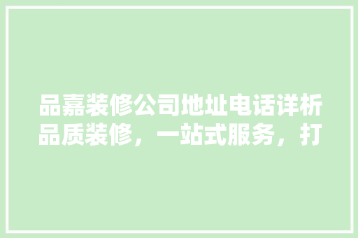 品嘉装修公司地址电话详析品质装修，一站式服务，打造美好家园