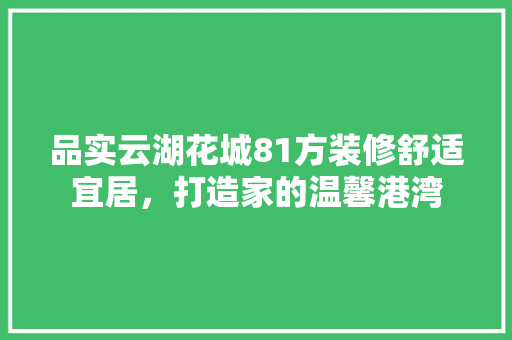 品实云湖花城81方装修舒适宜居，打造家的温馨港湾