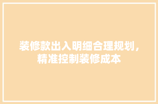 装修款出入明细合理规划，精准控制装修成本