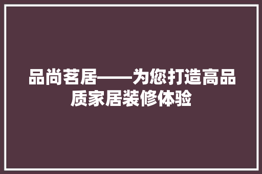 品尚茗居——为您打造高品质家居装修体验