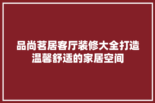 品尚茗居客厅装修大全打造温馨舒适的家居空间