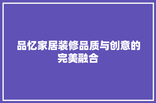 品忆家居装修品质与创意的完美融合