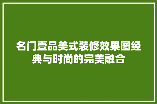 名门壹品美式装修效果图经典与时尚的完美融合