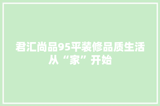 君汇尚品95平装修品质生活从“家”开始
