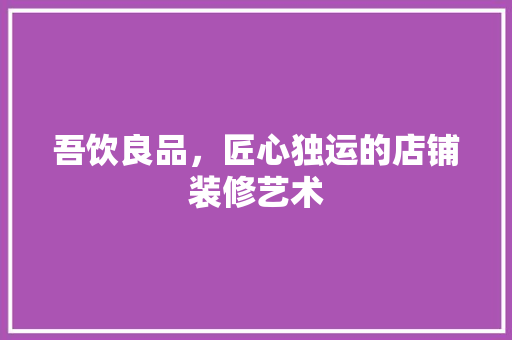吾饮良品，匠心独运的店铺装修艺术