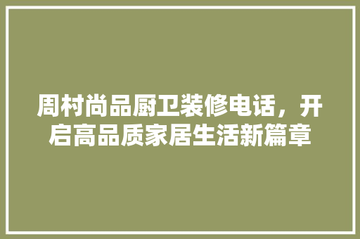 周村尚品厨卫装修电话，开启高品质家居生活新篇章