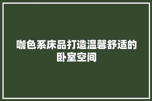 咖色系床品打造温馨舒适的卧室空间