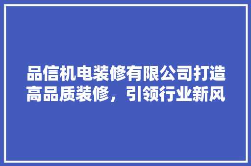 品信机电装修有限公司打造高品质装修，引领行业新风尚