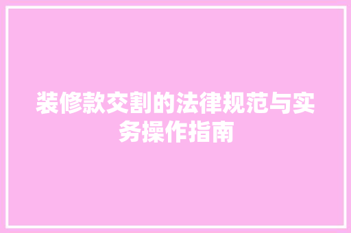 装修款交割的法律规范与实务操作指南