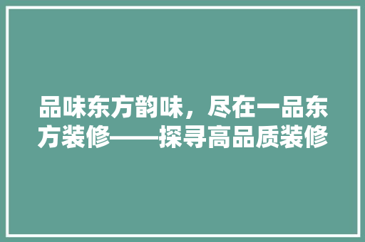 品味东方韵味，尽在一品东方装修——探寻高品质装修的艺术魅力