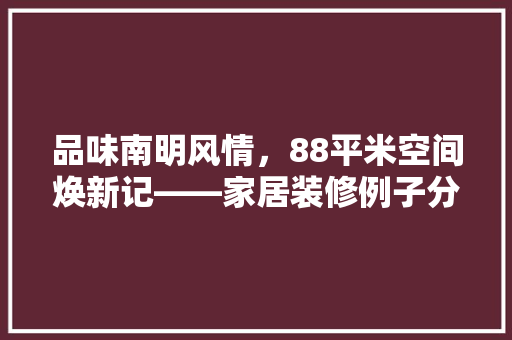 品味南明风情，88平米空间焕新记——家居装修例子分析