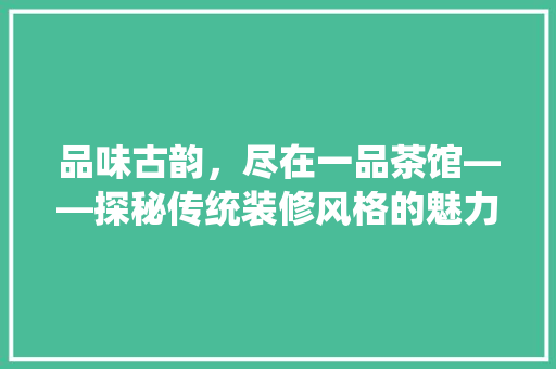 品味古韵，尽在一品茶馆——探秘传统装修风格的魅力