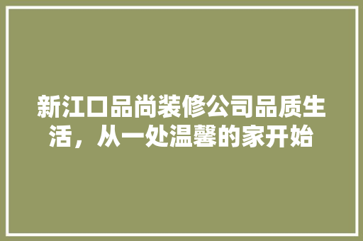 新江口品尚装修公司品质生活，从一处温馨的家开始