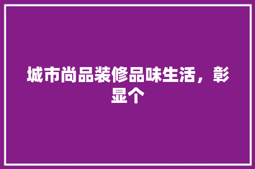 城市尚品装修品味生活，彰显个