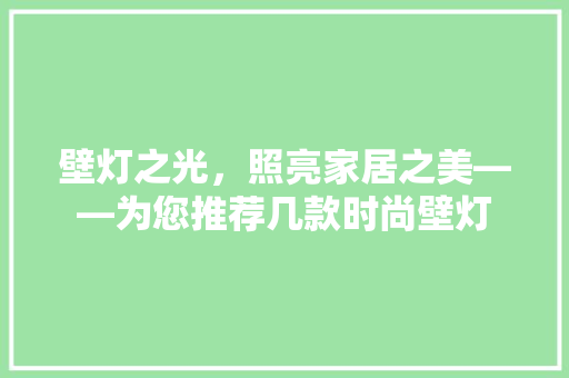 壁灯之光，照亮家居之美——为您推荐几款时尚壁灯