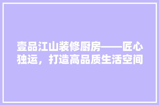 壹品江山装修厨房——匠心独运，打造高品质生活空间