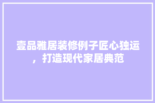 壹品雅居装修例子匠心独运，打造现代家居典范