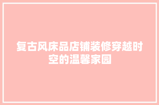 复古风床品店铺装修穿越时空的温馨家园