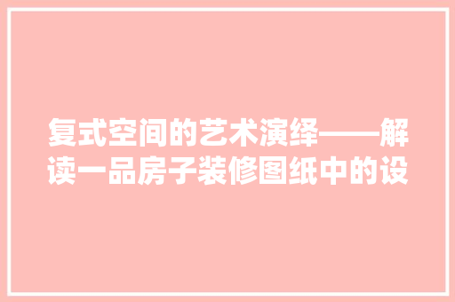 复式空间的艺术演绎——解读一品房子装修图纸中的设计智慧