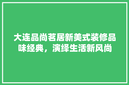 大连品尚茗居新美式装修品味经典，演绎生活新风尚