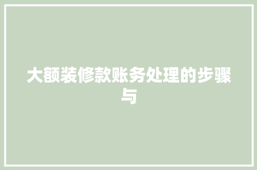 大额装修款账务处理的步骤与