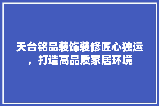 天台铭品装饰装修匠心独运，打造高品质家居环境