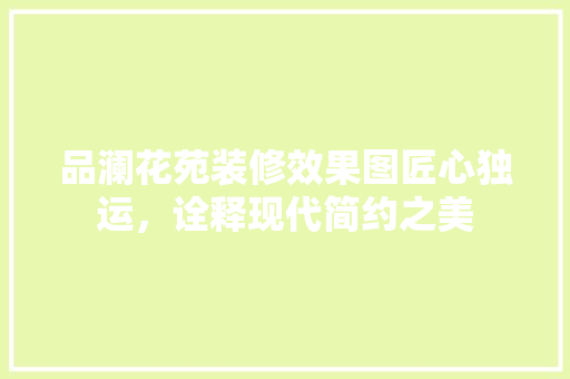 品澜花苑装修效果图匠心独运，诠释现代简约之美