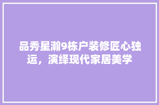 品秀星瀚9栋户装修匠心独运，演绎现代家居美学